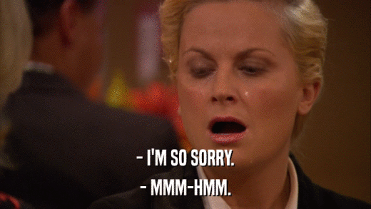 - I'M SO SORRY. - MMM-HMM. 