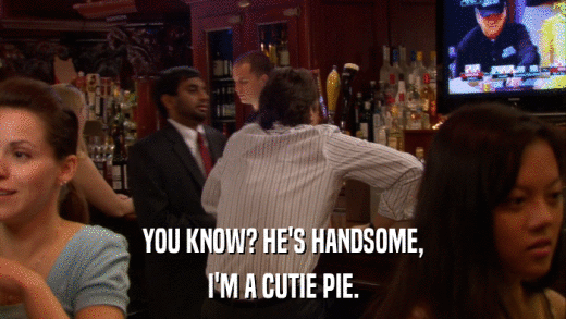 YOU KNOW? HE'S HANDSOME, I'M A CUTIE PIE. 