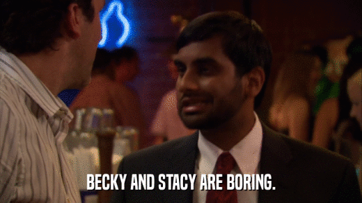 BECKY AND STACY ARE BORING.  