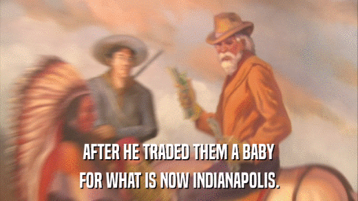 AFTER HE TRADED THEM A BABY FOR WHAT IS NOW INDIANAPOLIS. 