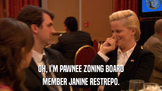 OH, I'M PAWNEE ZONING BOARD MEMBER JANINE RESTREPO. 