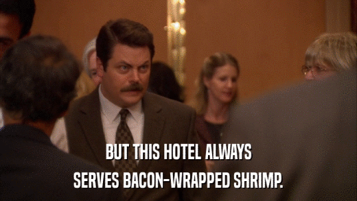 BUT THIS HOTEL ALWAYS SERVES BACON-WRAPPED SHRIMP. 