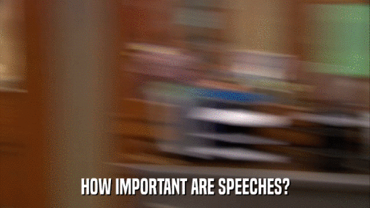 HOW IMPORTANT ARE SPEECHES?  