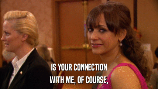 IS YOUR CONNECTION WITH ME, OF COURSE, 