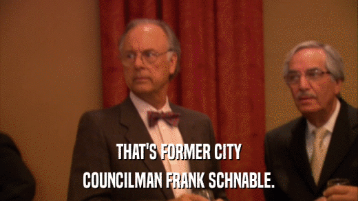THAT'S FORMER CITY COUNCILMAN FRANK SCHNABLE. 