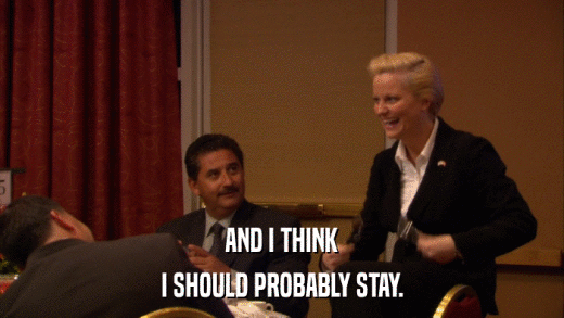 AND I THINK I SHOULD PROBABLY STAY. 