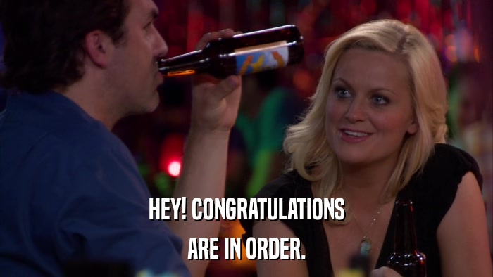 HEY! CONGRATULATIONS ARE IN ORDER. 