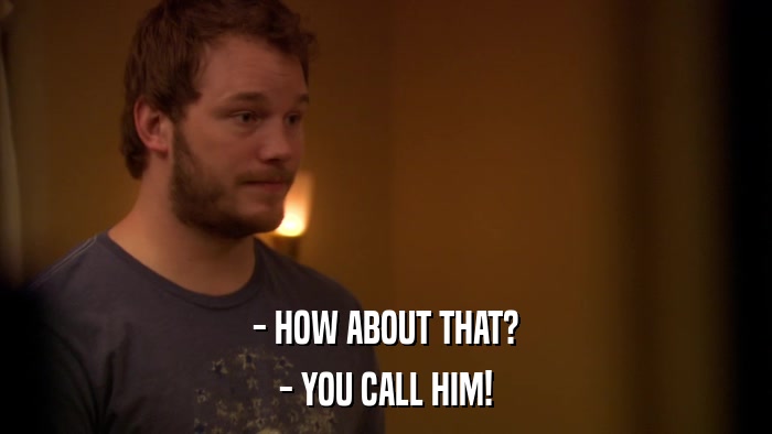 - HOW ABOUT THAT? - YOU CALL HIM! 