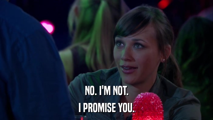NO. I'M NOT. I PROMISE YOU. 
