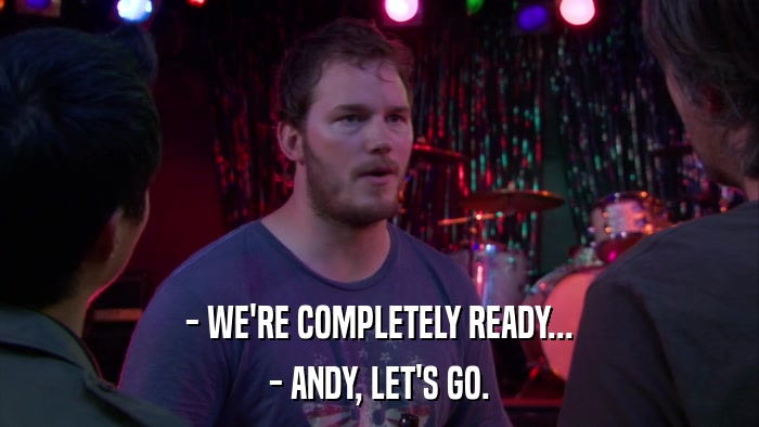 - WE'RE COMPLETELY READY... - ANDY, LET'S GO. 