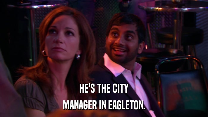 HE'S THE CITY MANAGER IN EAGLETON. 