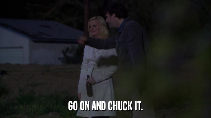 GO ON AND CHUCK IT.  