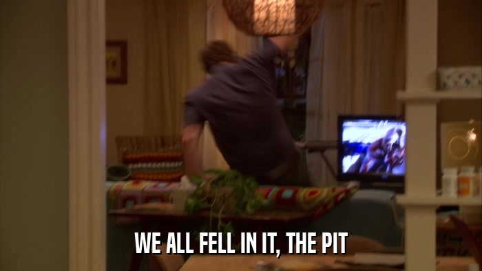 WE ALL FELL IN IT, THE PIT  