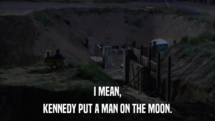 I MEAN, KENNEDY PUT A MAN ON THE MOON. 