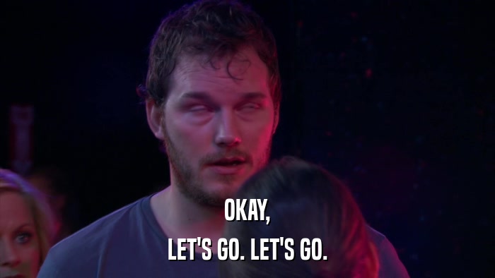 OKAY, LET'S GO. LET'S GO. 