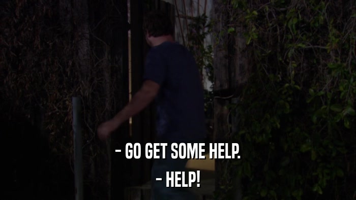 - GO GET SOME HELP. - HELP! 