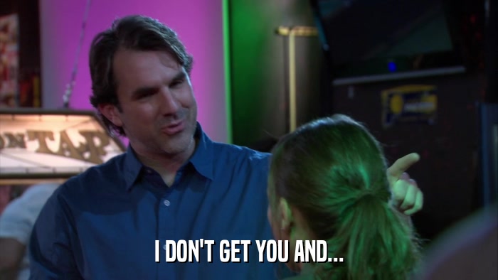 I DON'T GET YOU AND...  