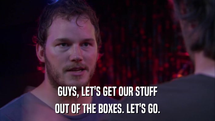 GUYS, LET'S GET OUR STUFF OUT OF THE BOXES. LET'S GO. 