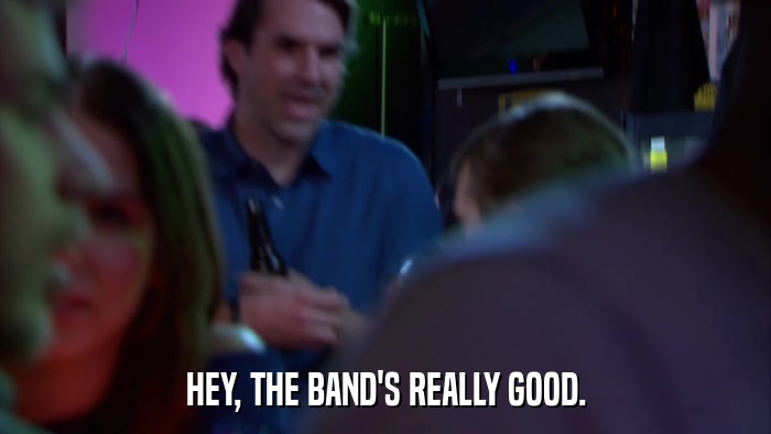 HEY, THE BAND'S REALLY GOOD.  