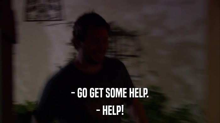 - GO GET SOME HELP. - HELP! 