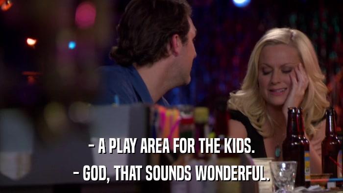 - A PLAY AREA FOR THE KIDS. - GOD, THAT SOUNDS WONDERFUL. 