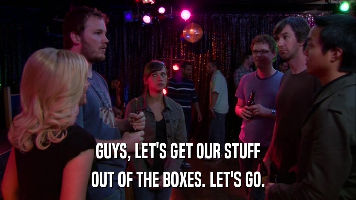 GUYS, LET'S GET OUR STUFF OUT OF THE BOXES. LET'S GO. 