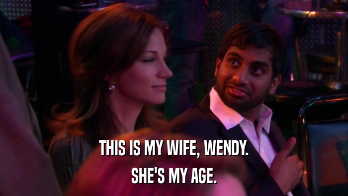 THIS IS MY WIFE, WENDY. SHE'S MY AGE. 