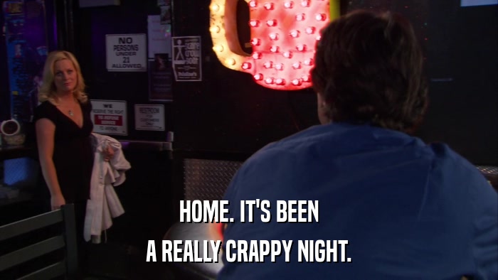 HOME. IT'S BEEN A REALLY CRAPPY NIGHT. 