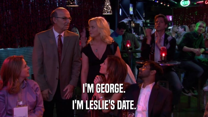I'M GEORGE. I'M LESLIE'S DATE. 