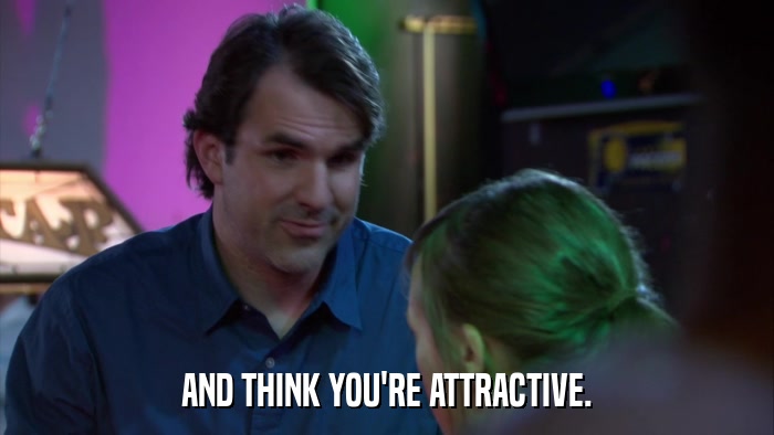 AND THINK YOU'RE ATTRACTIVE.  