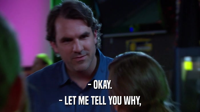 - OKAY. - LET ME TELL YOU WHY, 
