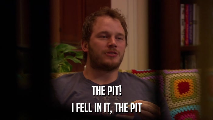 THE PIT! I FELL IN IT, THE PIT 