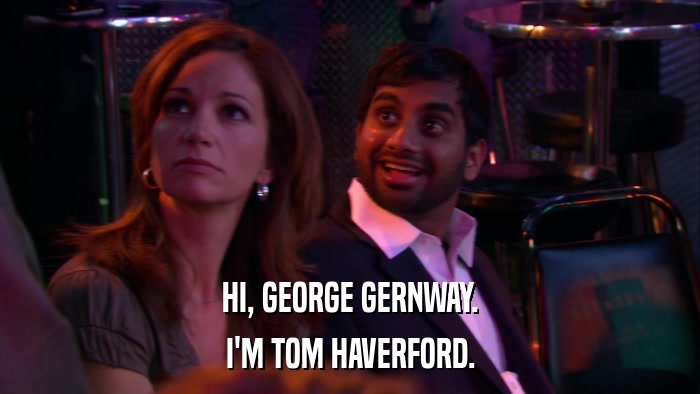 HI, GEORGE GERNWAY. I'M TOM HAVERFORD. 