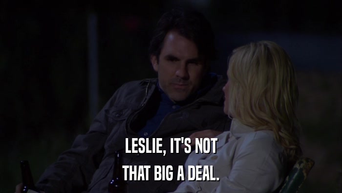 LESLIE, IT'S NOT THAT BIG A DEAL. 