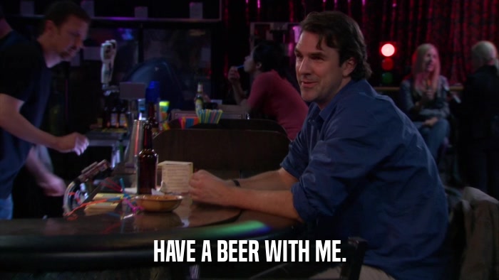 HAVE A BEER WITH ME.  