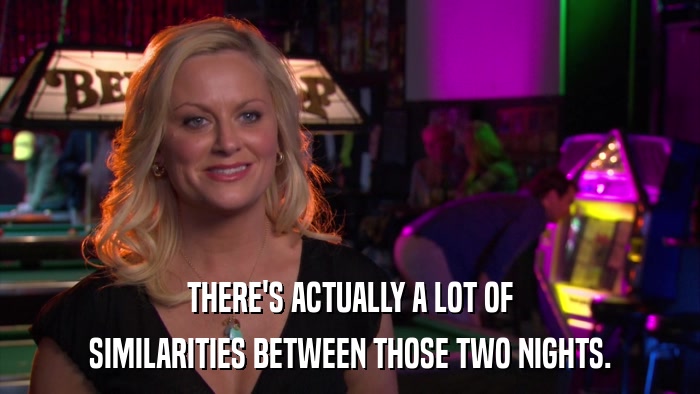 THERE'S ACTUALLY A LOT OF SIMILARITIES BETWEEN THOSE TWO NIGHTS. 