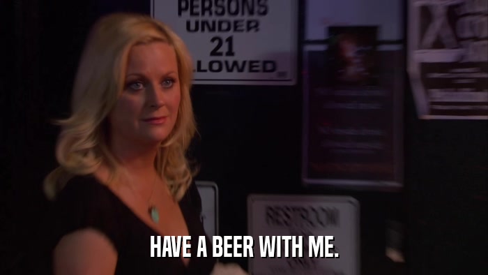 HAVE A BEER WITH ME.  
