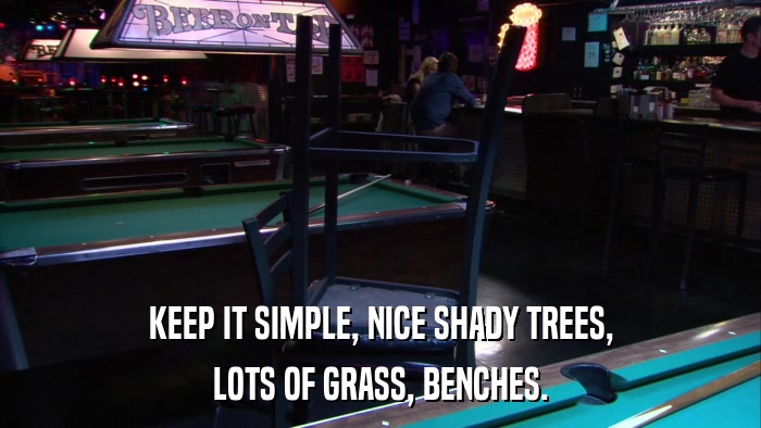 KEEP IT SIMPLE, NICE SHADY TREES, LOTS OF GRASS, BENCHES. 