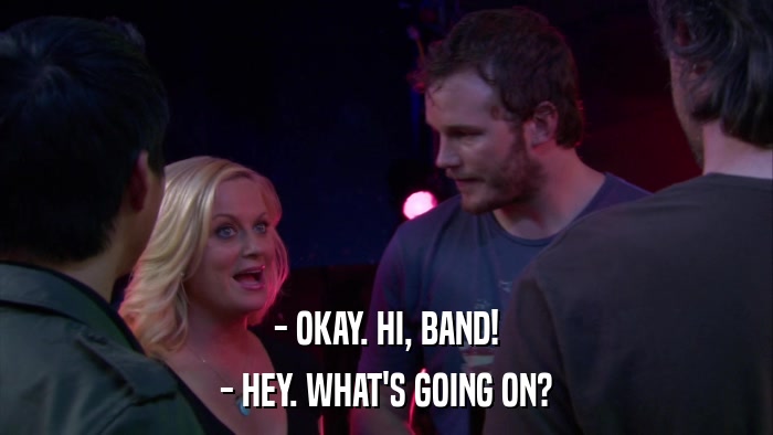 - OKAY. HI, BAND! - HEY. WHAT'S GOING ON? 