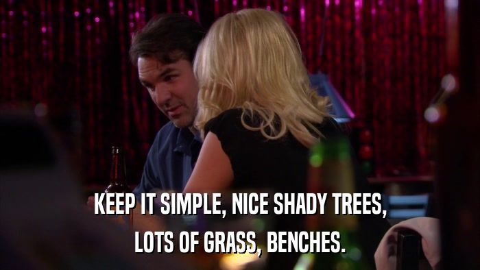 KEEP IT SIMPLE, NICE SHADY TREES, LOTS OF GRASS, BENCHES. 