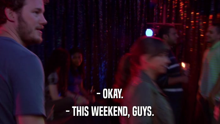 - OKAY. - THIS WEEKEND, GUYS. 