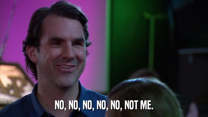 NO, NO, NO, NO, NO, NOT ME.  