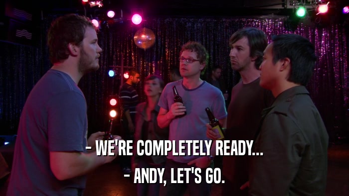 - WE'RE COMPLETELY READY... - ANDY, LET'S GO. 