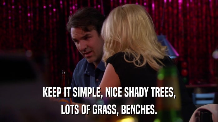 KEEP IT SIMPLE, NICE SHADY TREES, LOTS OF GRASS, BENCHES. 