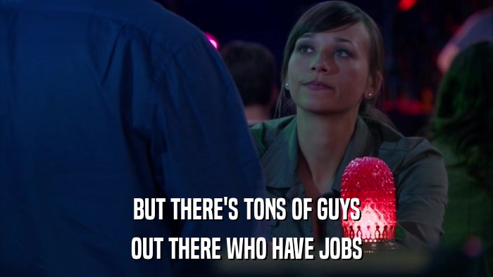 BUT THERE'S TONS OF GUYS OUT THERE WHO HAVE JOBS 