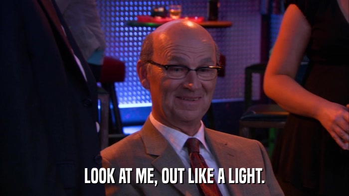 LOOK AT ME, OUT LIKE A LIGHT.  
