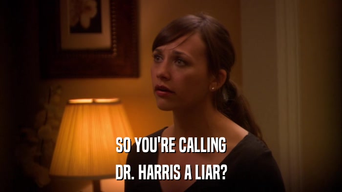 SO YOU'RE CALLING DR. HARRIS A LIAR? 