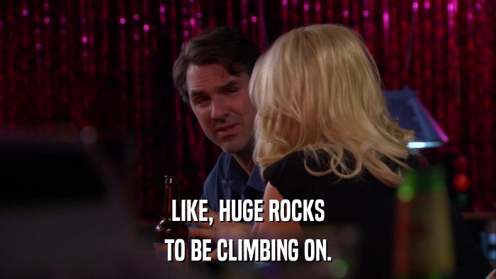 LIKE, HUGE ROCKS TO BE CLIMBING ON. 