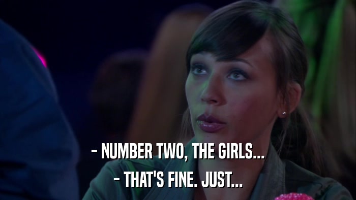 - NUMBER TWO, THE GIRLS... - THAT'S FINE. JUST... 