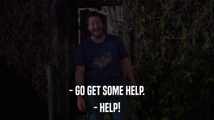 - GO GET SOME HELP. - HELP! 